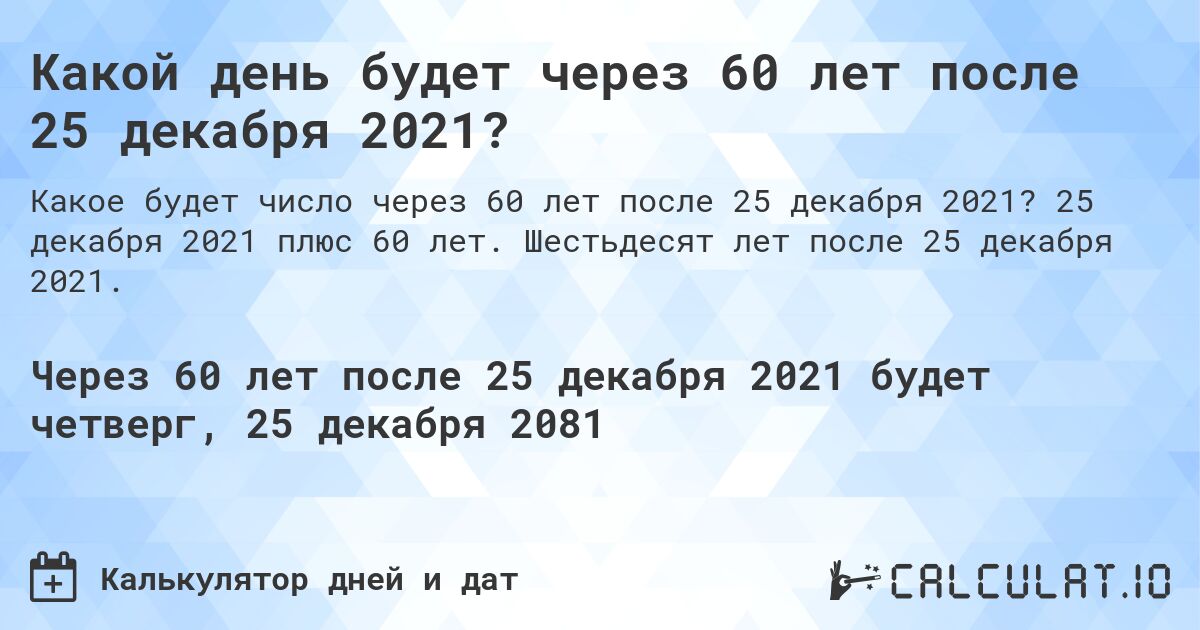Какой день будет через 60 лет после 25 декабря 2021?. 25 декабря 2021 плюс 60 лет. Шестьдесят лет после 25 декабря 2021.