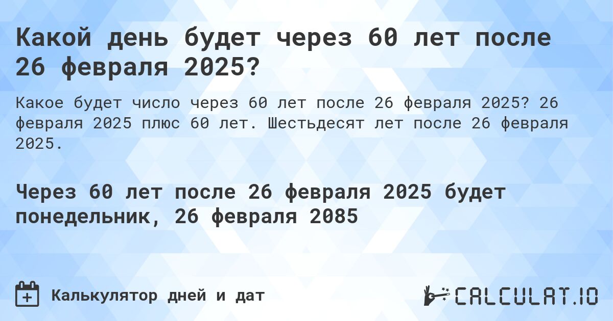 Какой день будет через 60 лет после 26 февраля 2025?. 26 февраля 2025 плюс 60 лет. Шестьдесят лет после 26 февраля 2025.