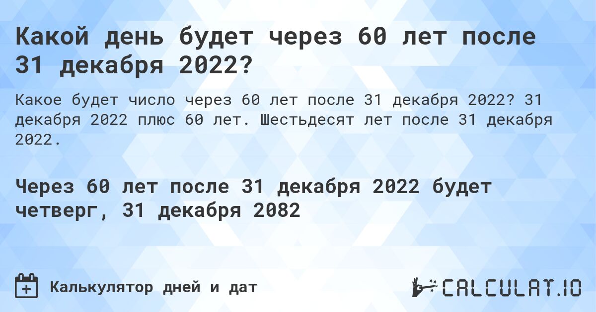 Какой день будет через 60 лет после 31 декабря 2022?. 31 декабря 2022 плюс 60 лет. Шестьдесят лет после 31 декабря 2022.