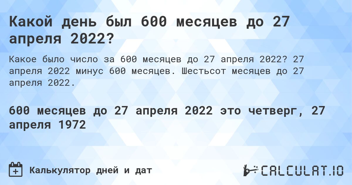 Какой день был 600 месяцев до 27 апреля 2022?. 27 апреля 2022 минус 600 месяцев. Шестьсот месяцев до 27 апреля 2022.
