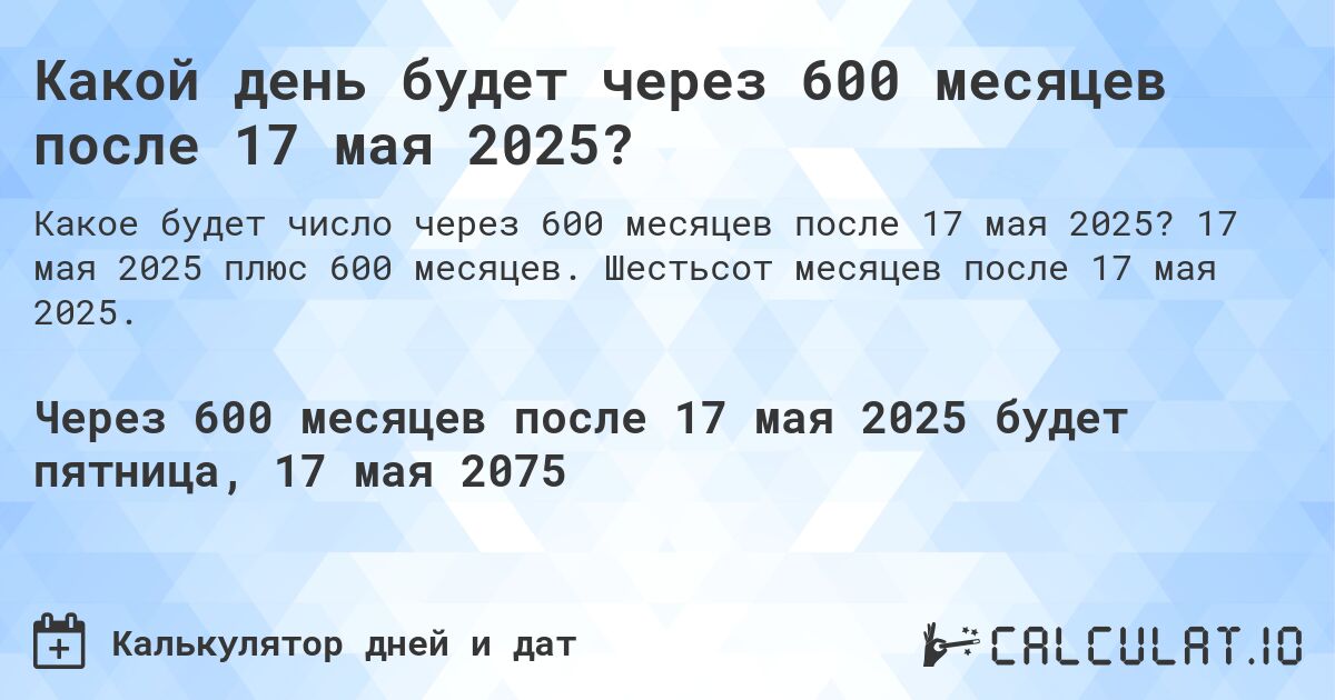 Какой день будет через 600 месяцев после 17 мая 2025?. 17 мая 2025 плюс 600 месяцев. Шестьсот месяцев после 17 мая 2025.