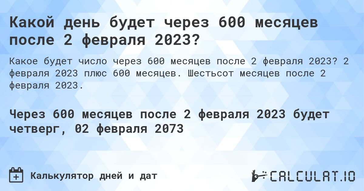 Какой день будет через 600 месяцев после 2 февраля 2023?. 2 февраля 2023 плюс 600 месяцев. Шестьсот месяцев после 2 февраля 2023.