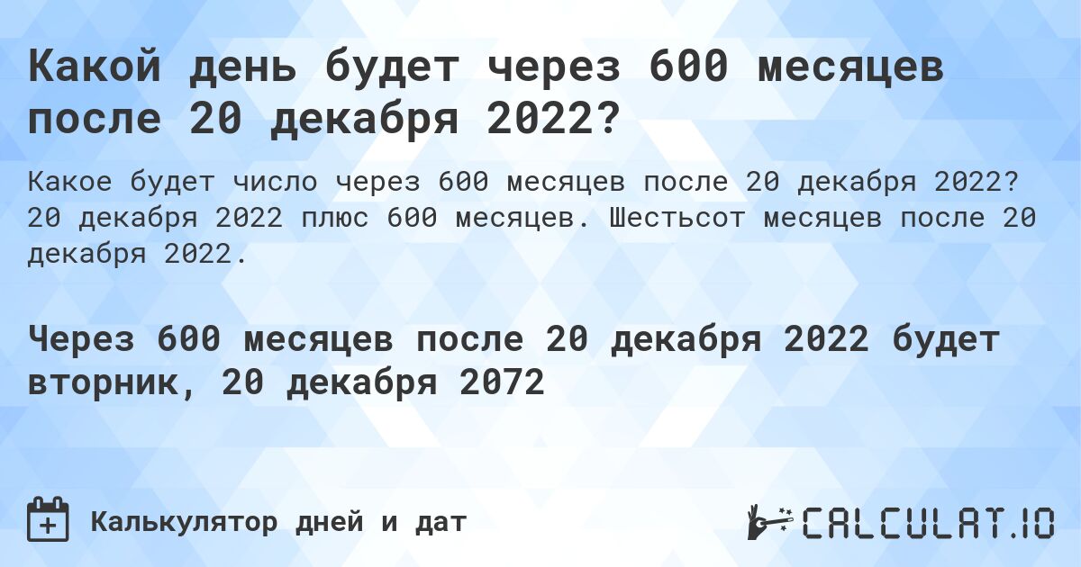 Какой день будет через 600 месяцев после 20 декабря 2022?. 20 декабря 2022 плюс 600 месяцев. Шестьсот месяцев после 20 декабря 2022.