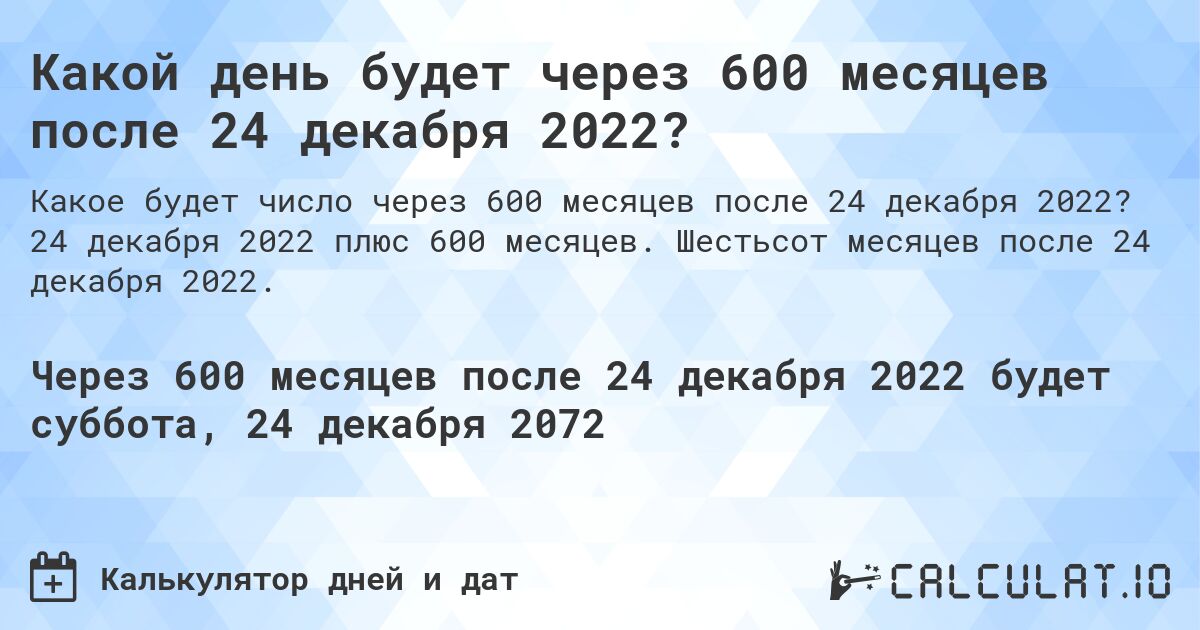 Какой день будет через 600 месяцев после 24 декабря 2022?. 24 декабря 2022 плюс 600 месяцев. Шестьсот месяцев после 24 декабря 2022.