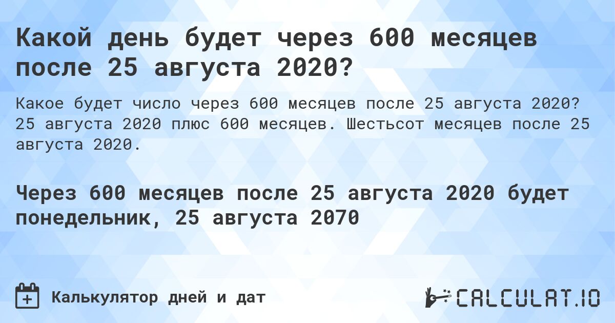 Какой день будет через 600 месяцев после 25 августа 2020?. 25 августа 2020 плюс 600 месяцев. Шестьсот месяцев после 25 августа 2020.