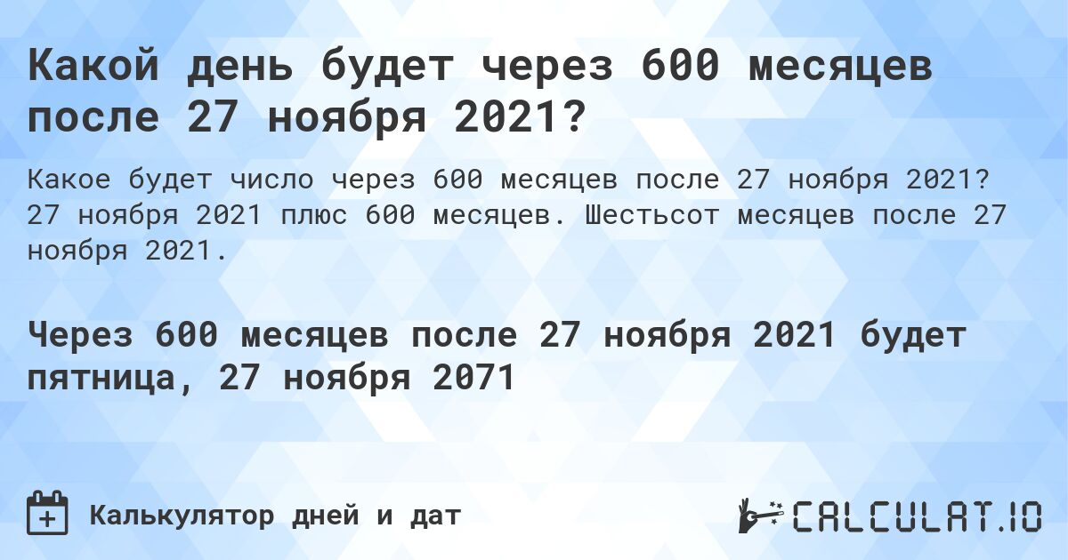 Какой день будет через 600 месяцев после 27 ноября 2021?. 27 ноября 2021 плюс 600 месяцев. Шестьсот месяцев после 27 ноября 2021.