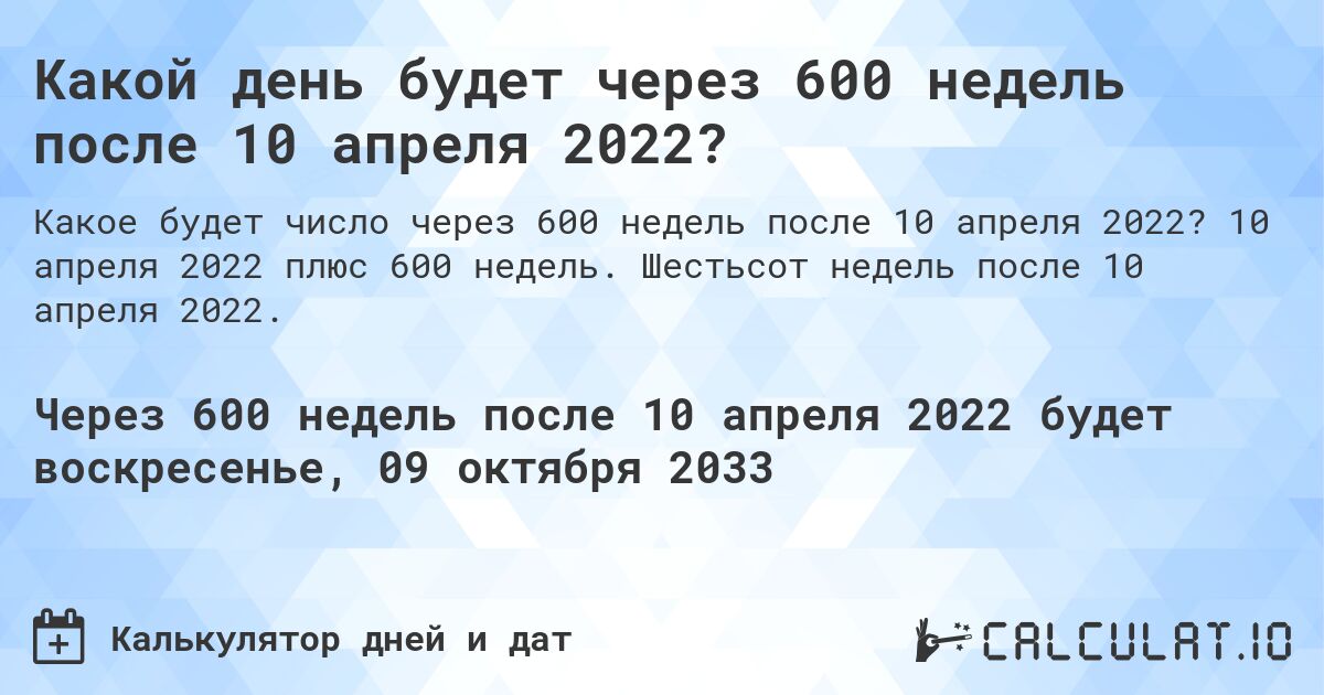 Какой день будет через 600 недель после 10 апреля 2022?. 10 апреля 2022 плюс 600 недель. Шестьсот недель после 10 апреля 2022.