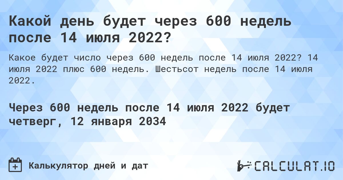 Какой день будет через 600 недель после 14 июля 2022?. 14 июля 2022 плюс 600 недель. Шестьсот недель после 14 июля 2022.
