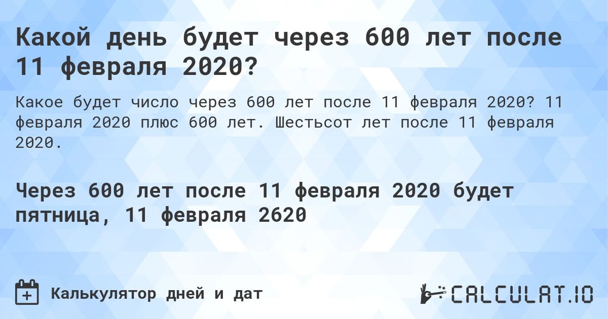 Какой день будет через 600 лет после 11 февраля 2020?. 11 февраля 2020 плюс 600 лет. Шестьсот лет после 11 февраля 2020.