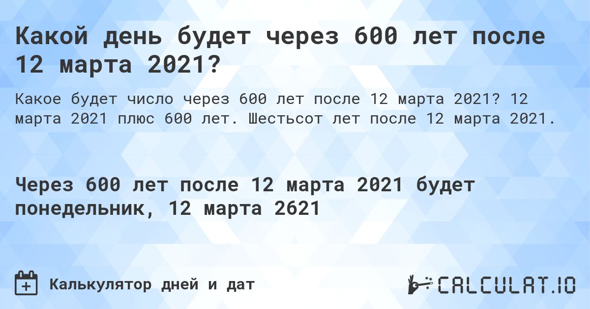 Какой день будет через 600 лет после 12 марта 2021?. 12 марта 2021 плюс 600 лет. Шестьсот лет после 12 марта 2021.