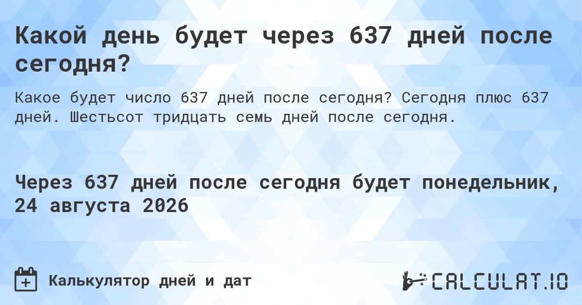 Какой день будет через 637 дней после сегодня?. Сегодня плюс 637 дней. Шестьсот тридцать семь дней после сегодня.