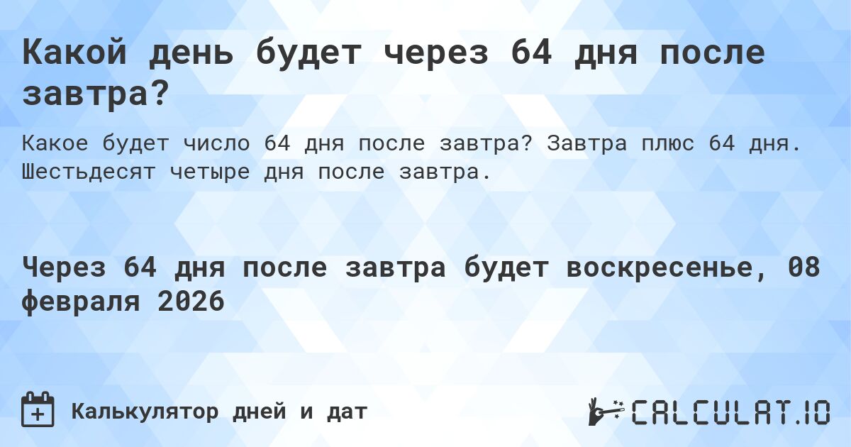Какой день будет через 64 дня после завтра?. Завтра плюс 64 дня. Шестьдесят четыре дня после завтра.