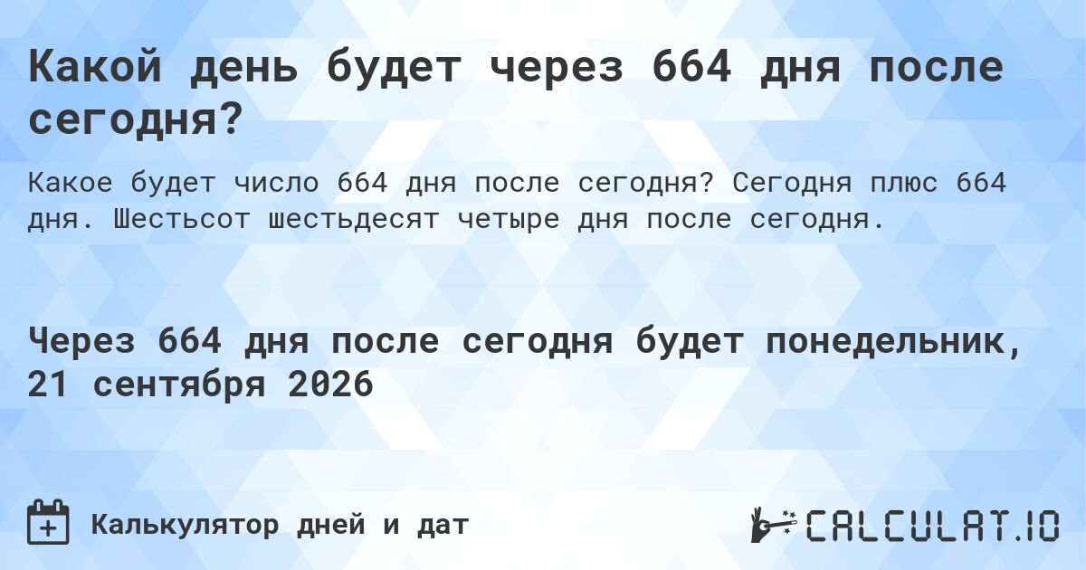 Какой день будет через 664 дня после сегодня?. Сегодня плюс 664 дня. Шестьсот шестьдесят четыре дня после сегодня.