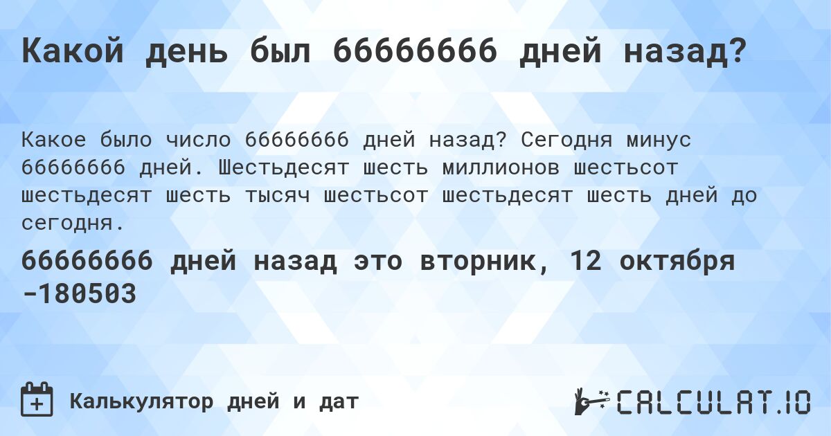 Какой день был 66666666 дней назад?. Сегодня минус 66666666 дней. Шестьдесят шесть миллионов шестьсот шестьдесят шесть тысяч шестьсот шестьдесят шесть дней до сегодня.