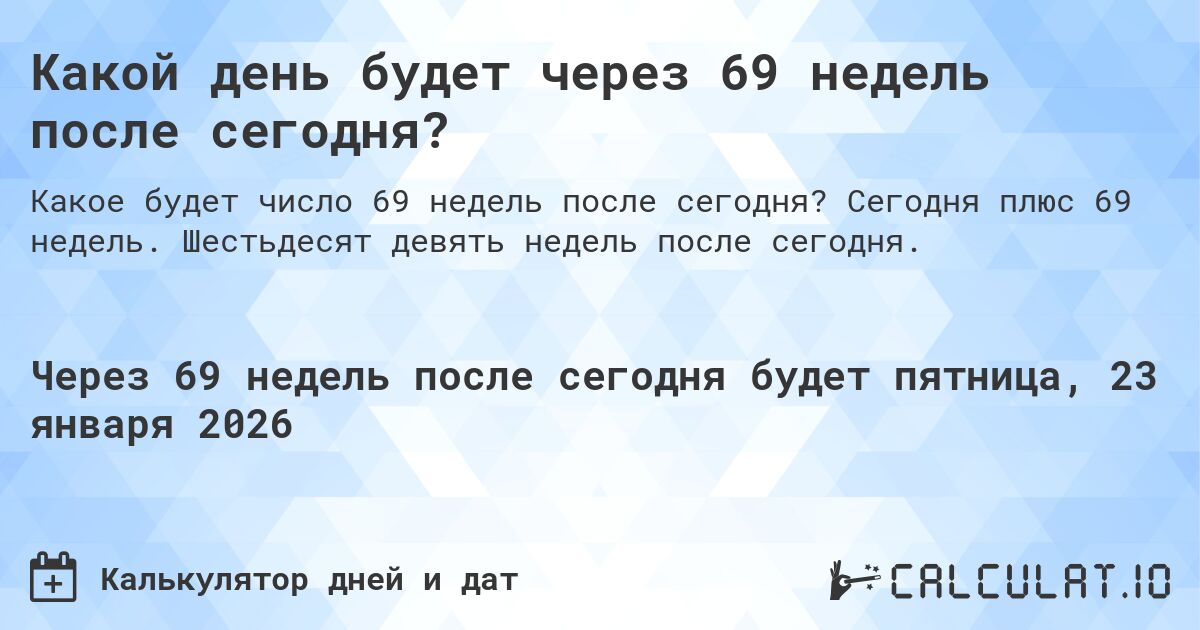 Какой день будет через 69 недель после сегодня?. Сегодня плюс 69 недель. Шестьдесят девять недель после сегодня.