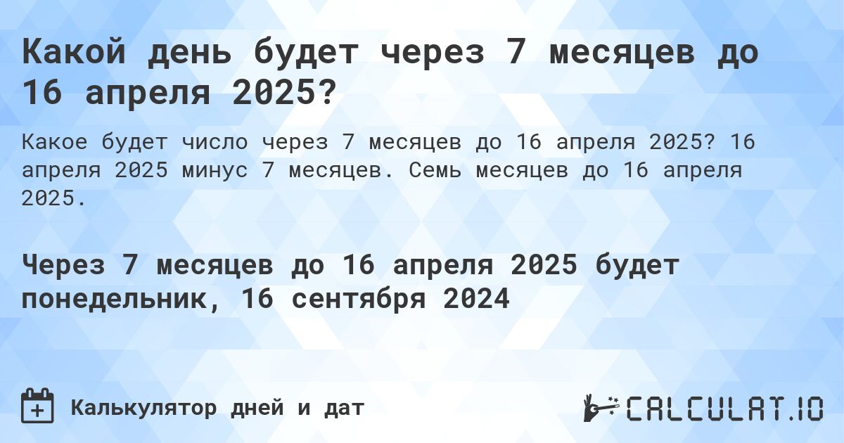 Какой день будет через 7 месяцев до 16 апреля 2025?. 16 апреля 2025 минус 7 месяцев. Семь месяцев до 16 апреля 2025.