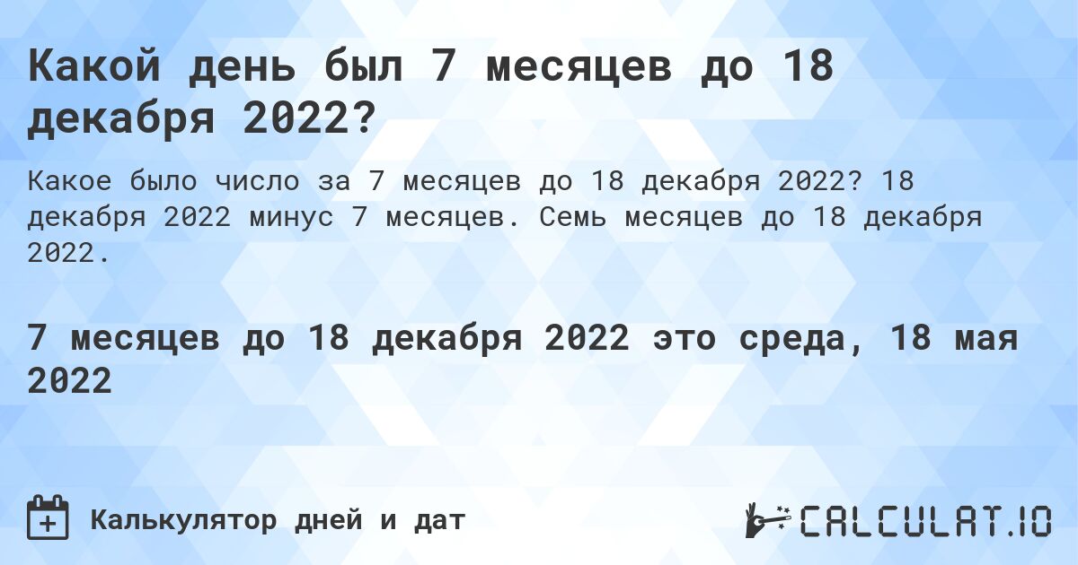 Какой день был 7 месяцев до 18 декабря 2022?. 18 декабря 2022 минус 7 месяцев. Семь месяцев до 18 декабря 2022.