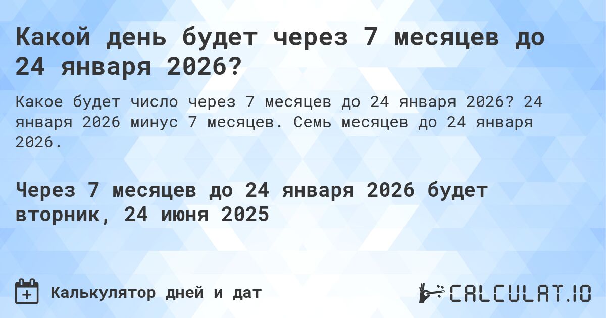 Какой день будет через 7 месяцев до 24 января 2026?. 24 января 2026 минус 7 месяцев. Семь месяцев до 24 января 2026.