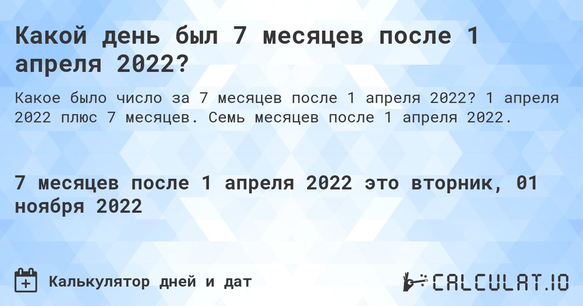 Какой день был 7 месяцев после 1 апреля 2022?. 1 апреля 2022 плюс 7 месяцев. Семь месяцев после 1 апреля 2022.