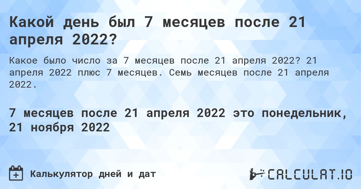 Какой день был 7 месяцев после 21 апреля 2022?. 21 апреля 2022 плюс 7 месяцев. Семь месяцев после 21 апреля 2022.