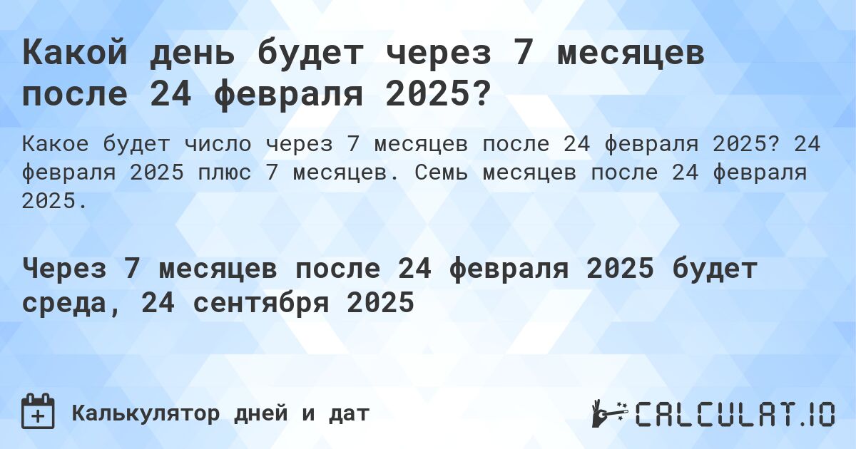 Какой день будет через 7 месяцев после 24 февраля 2025?. 24 февраля 2025 плюс 7 месяцев. Семь месяцев после 24 февраля 2025.