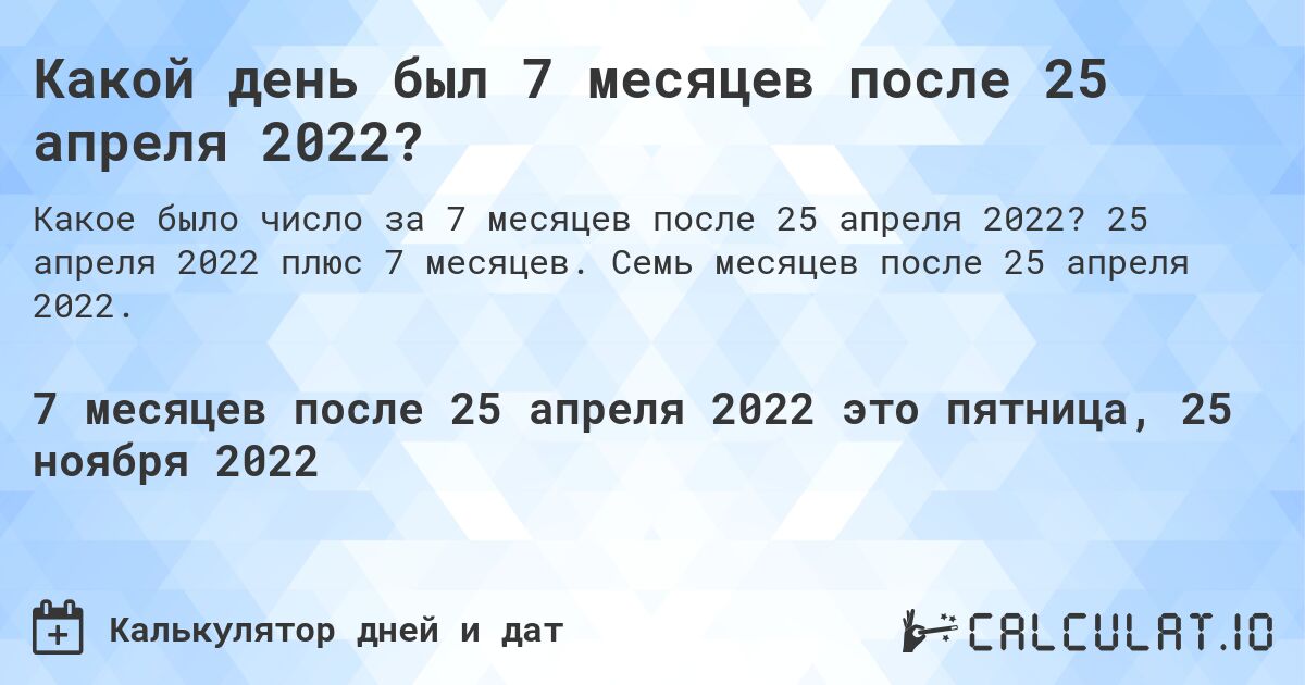 Какой день был 7 месяцев после 25 апреля 2022?. 25 апреля 2022 плюс 7 месяцев. Семь месяцев после 25 апреля 2022.