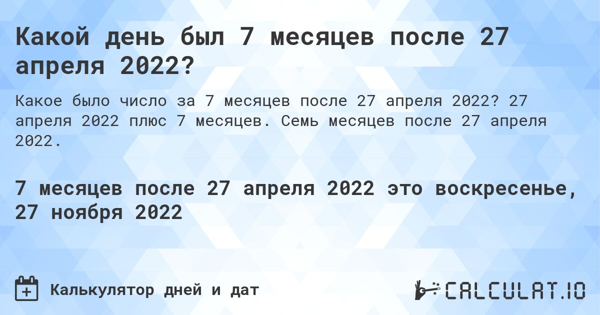 Какой день был 7 месяцев после 27 апреля 2022?. 27 апреля 2022 плюс 7 месяцев. Семь месяцев после 27 апреля 2022.