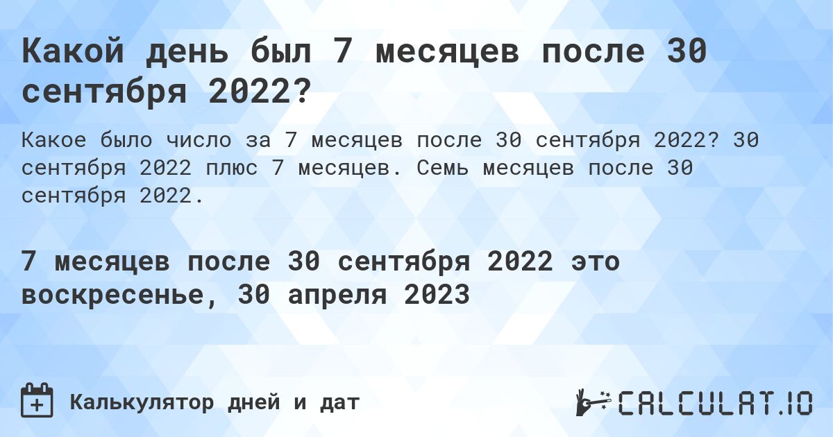Какой день был 7 месяцев после 30 сентября 2022?. 30 сентября 2022 плюс 7 месяцев. Семь месяцев после 30 сентября 2022.