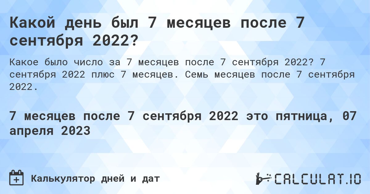 Какой день был 7 месяцев после 7 сентября 2022?. 7 сентября 2022 плюс 7 месяцев. Семь месяцев после 7 сентября 2022.