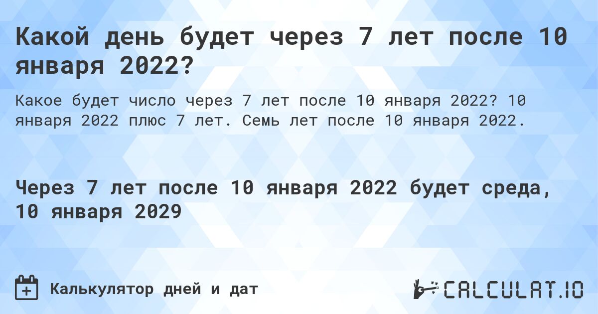 Какой день будет через 7 лет после 10 января 2022?. 10 января 2022 плюс 7 лет. Семь лет после 10 января 2022.