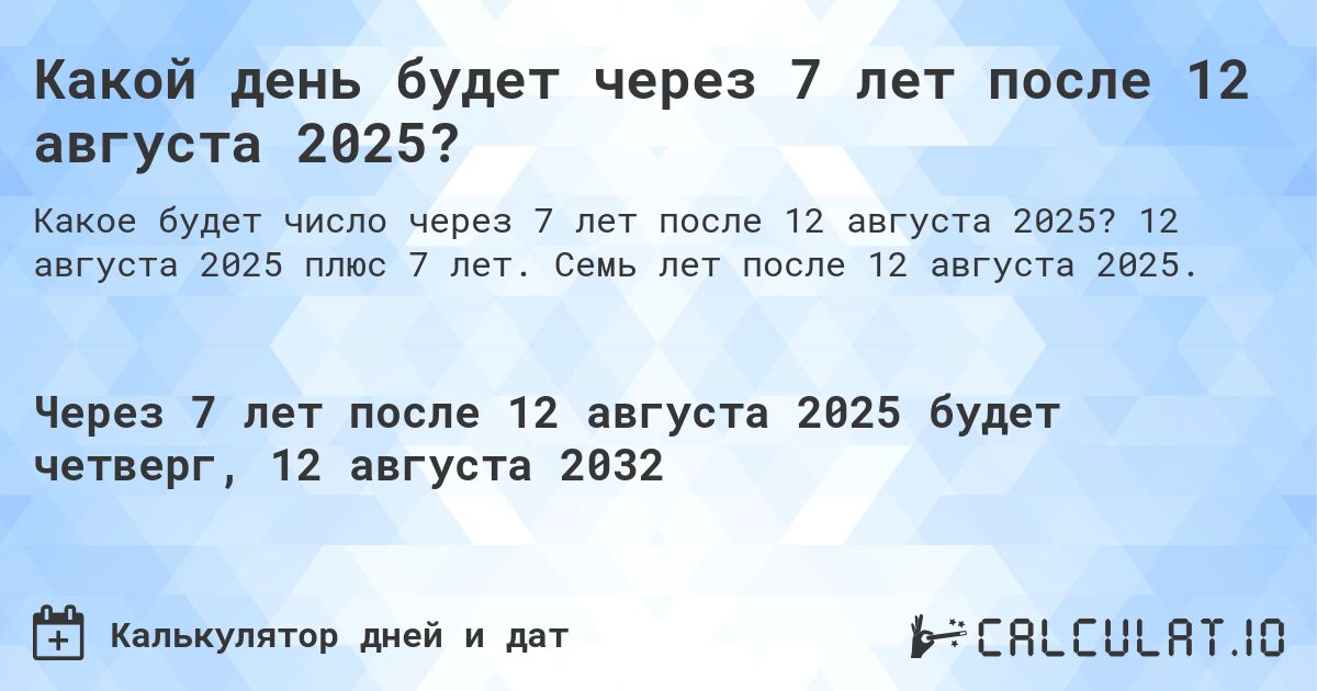 Какой день будет через 7 лет после 12 августа 2025?. 12 августа 2025 плюс 7 лет. Семь лет после 12 августа 2025.