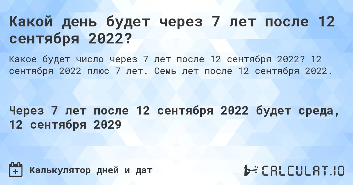 Какой день будет через 7 лет после 12 сентября 2022?. 12 сентября 2022 плюс 7 лет. Семь лет после 12 сентября 2022.
