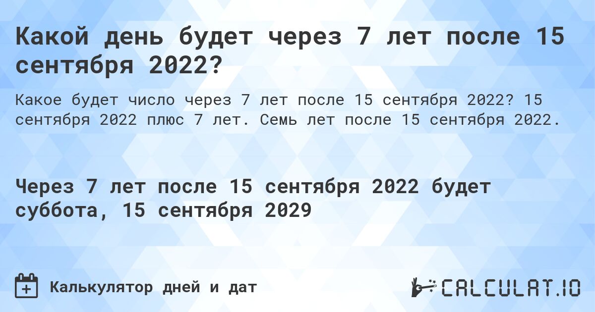 Какой день будет через 7 лет после 15 сентября 2022?. 15 сентября 2022 плюс 7 лет. Семь лет после 15 сентября 2022.