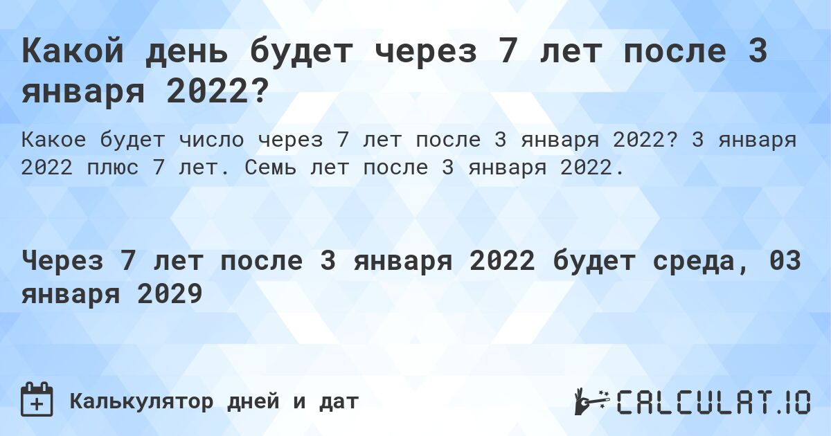 Какой день будет через 7 лет после 3 января 2022?. 3 января 2022 плюс 7 лет. Семь лет после 3 января 2022.