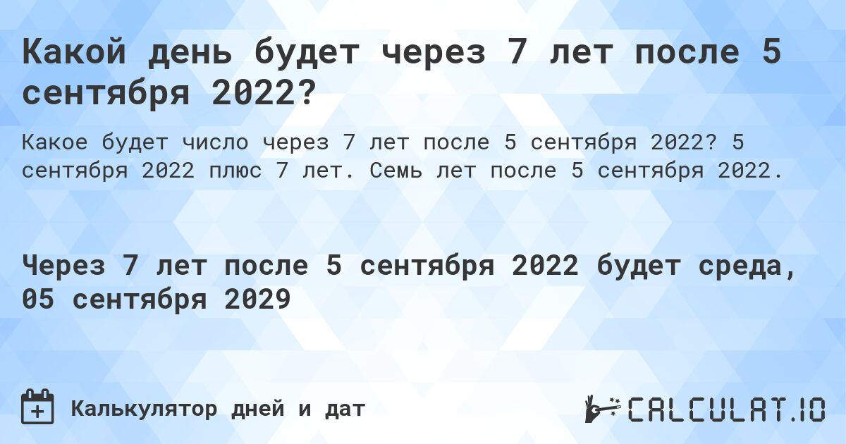 Какой день будет через 7 лет после 5 сентября 2022?. 5 сентября 2022 плюс 7 лет. Семь лет после 5 сентября 2022.