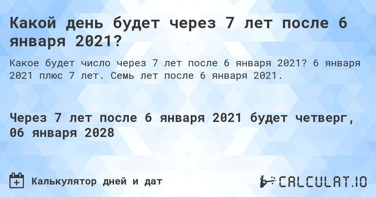 Какой день будет через 7 лет после 6 января 2021?. 6 января 2021 плюс 7 лет. Семь лет после 6 января 2021.