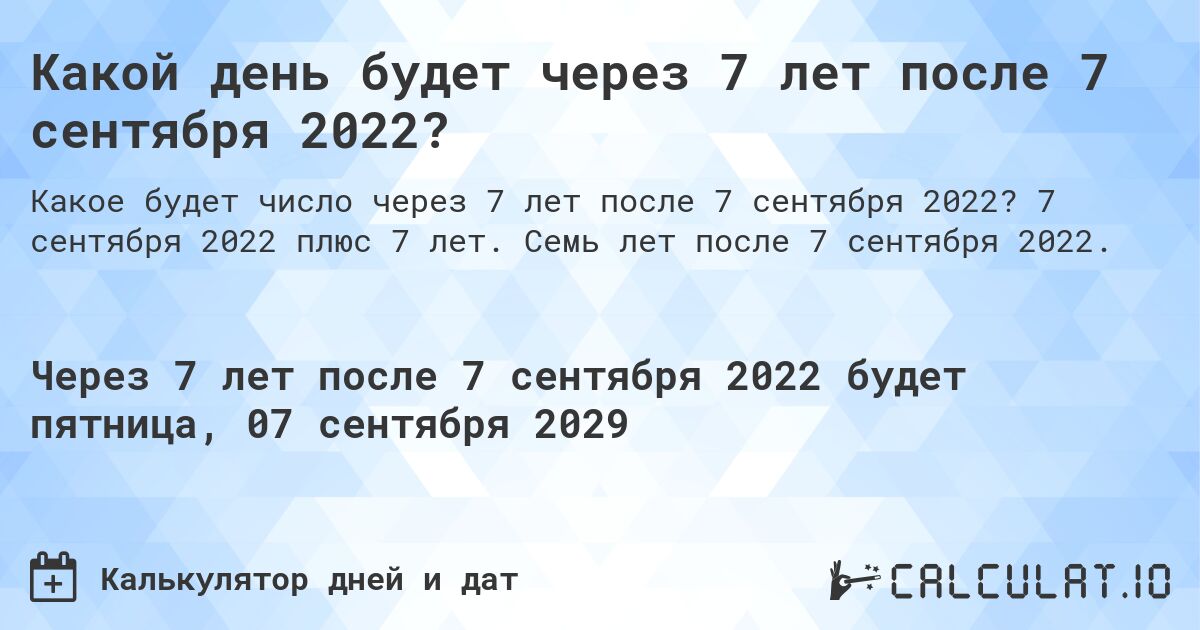 Какой день будет через 7 лет после 7 сентября 2022?. 7 сентября 2022 плюс 7 лет. Семь лет после 7 сентября 2022.