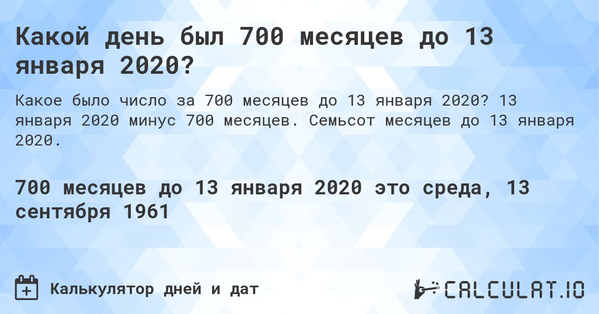 Какой день был 700 месяцев до 13 января 2020?. 13 января 2020 минус 700 месяцев. Семьсот месяцев до 13 января 2020.