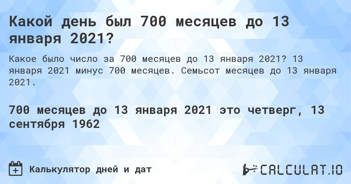 Какой день был 700 месяцев до 13 января 2021?. 13 января 2021 минус 700 месяцев. Семьсот месяцев до 13 января 2021.