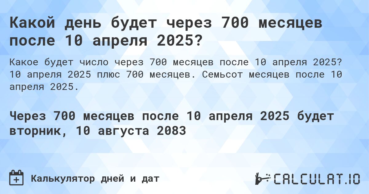 Какой день будет через 700 месяцев после 10 апреля 2025?. 10 апреля 2025 плюс 700 месяцев. Семьсот месяцев после 10 апреля 2025.