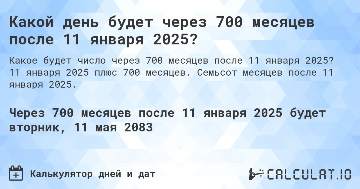 Какой день будет через 700 месяцев после 11 января 2025?. 11 января 2025 плюс 700 месяцев. Семьсот месяцев после 11 января 2025.
