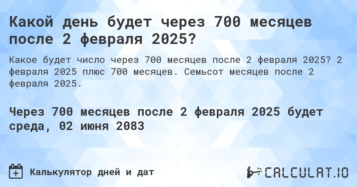 Какой день будет через 700 месяцев после 2 февраля 2025?. 2 февраля 2025 плюс 700 месяцев. Семьсот месяцев после 2 февраля 2025.