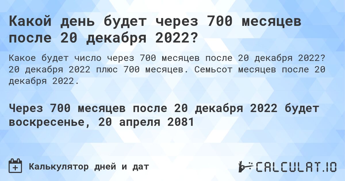 Какой день будет через 700 месяцев после 20 декабря 2022?. 20 декабря 2022 плюс 700 месяцев. Семьсот месяцев после 20 декабря 2022.