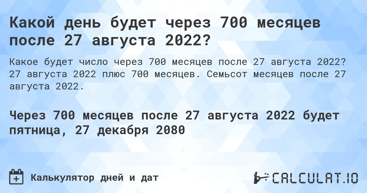 Какой день будет через 700 месяцев после 27 августа 2022?. 27 августа 2022 плюс 700 месяцев. Семьсот месяцев после 27 августа 2022.