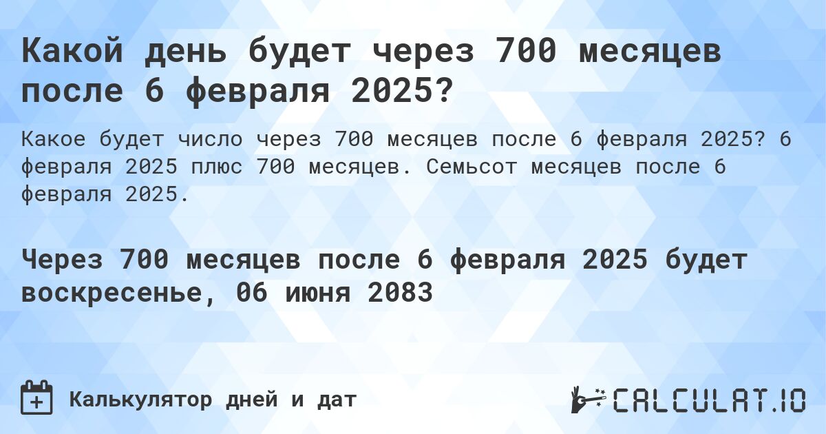 Какой день будет через 700 месяцев после 6 февраля 2025?. 6 февраля 2025 плюс 700 месяцев. Семьсот месяцев после 6 февраля 2025.