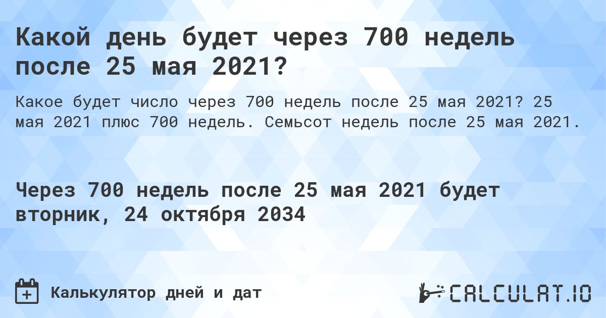 Какой день будет через 700 недель после 25 мая 2021?. 25 мая 2021 плюс 700 недель. Семьсот недель после 25 мая 2021.