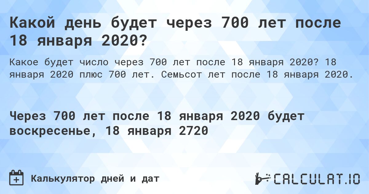 Какой день будет через 700 лет после 18 января 2020?. 18 января 2020 плюс 700 лет. Семьсот лет после 18 января 2020.