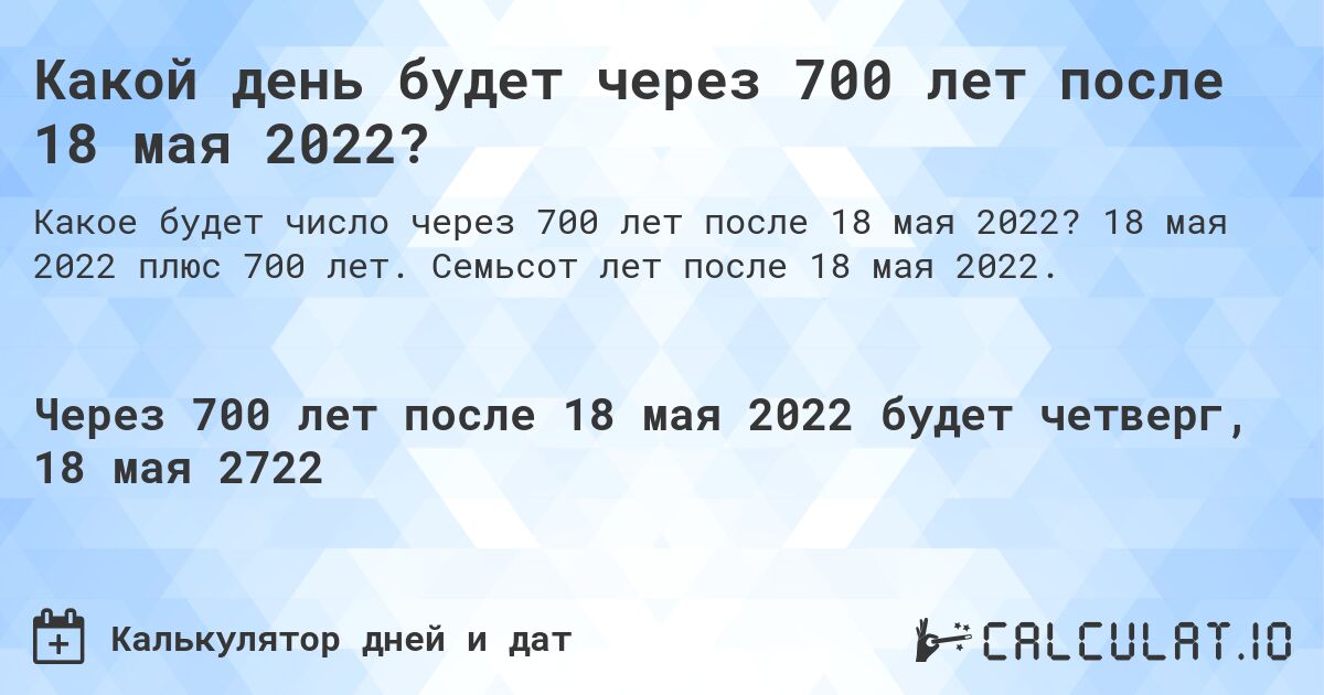 Какой день будет через 700 лет после 18 мая 2022?. 18 мая 2022 плюс 700 лет. Семьсот лет после 18 мая 2022.