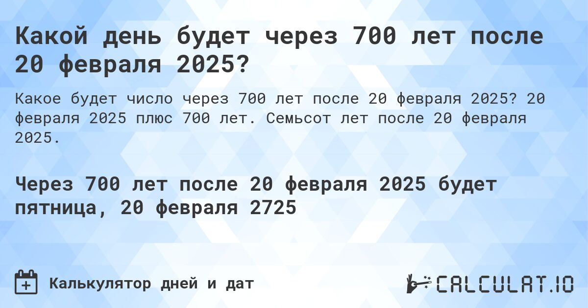 Какой день будет через 700 лет после 20 февраля 2025?. 20 февраля 2025 плюс 700 лет. Семьсот лет после 20 февраля 2025.