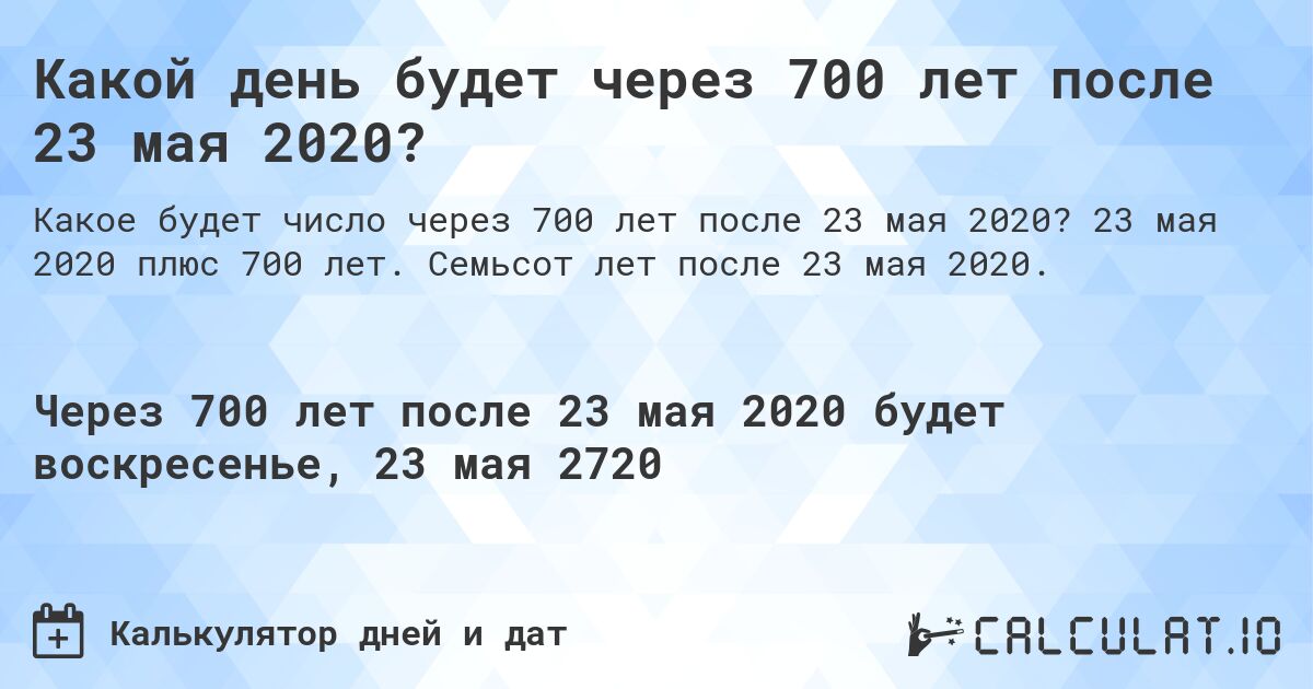Какой день будет через 700 лет после 23 мая 2020?. 23 мая 2020 плюс 700 лет. Семьсот лет после 23 мая 2020.